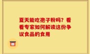 夏天能吃孢子粉吗？看看专家如何解读这份争议食品的食用