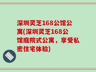 深圳灵芝168公馆公寓(深圳灵芝168公馆庭院式公寓，享受私密住宅体验)