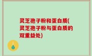 灵芝孢子粉和蛋白质(灵芝孢子粉与蛋白质的双重益处)