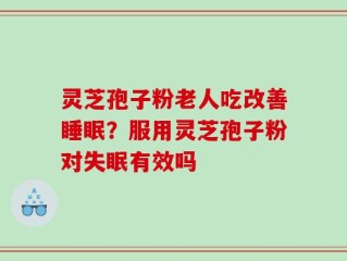 灵芝孢子粉老人吃改善睡眠？服用灵芝孢子粉对失眠有效吗
