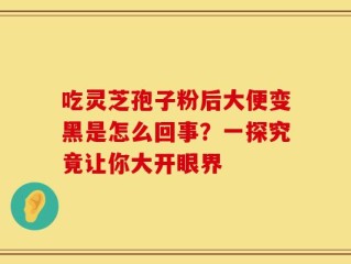吃灵芝孢子粉后大便变黑是怎么回事？一探究竟让你大开眼界