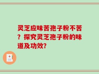 灵芝应味苦孢子粉不苦？探究灵芝孢子粉的味道及功效？