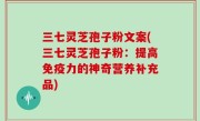 三七灵芝孢子粉文案(三七灵芝孢子粉：提高免疫力的神奇营养补充品)