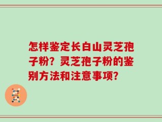 怎样鉴定长白山灵芝孢子粉？灵芝孢子粉的鉴别方法和注意事项？