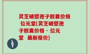 灵芝破壁孢子胶囊价格 位元堂(灵芝破壁孢子胶囊价格 - 位元堂  最新报价)