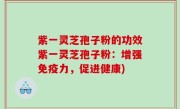 紫一灵芝孢子粉的功效紫一灵芝孢子粉：增强免疫力，促进健康)
