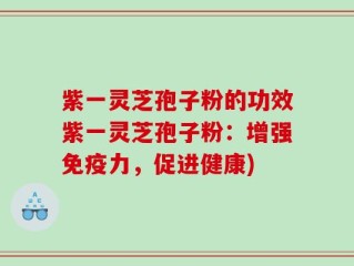 紫一灵芝孢子粉的功效紫一灵芝孢子粉：增强免疫力，促进健康)