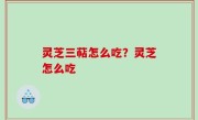 灵芝三萜怎么吃？灵芝怎么吃