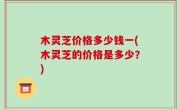 木灵芝价格多少钱一(木灵芝的价格是多少？)