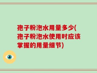孢子粉泡水用量多少(孢子粉泡水使用时应该掌握的用量细节)