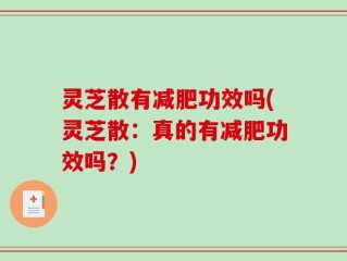 灵芝散有减肥功效吗(灵芝散：真的有减肥功效吗？)