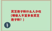 灵芝孢子粉什么人少吃(哪些人不宜多食灵芝孢子粉？)
