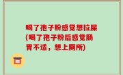 喝了孢子粉感觉想拉屎(喝了孢子粉后感觉肠胃不适，想上厕所)