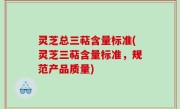 灵芝总三萜含量标准(灵芝三萜含量标准，规范产品质量)