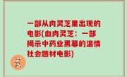 一部从肉灵芝里出现的电影(血肉灵芝：一部揭示中药业黑幕的温情社会题材电影)