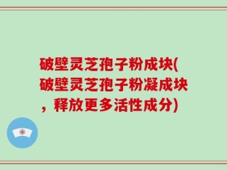 破壁灵芝孢子粉成块(破壁灵芝孢子粉凝成块，释放更多活性成分)