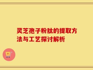 灵芝孢子粉肽的提取方法与工艺探讨解析