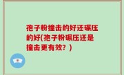 孢子粉撞击的好还碾压的好(孢子粉碾压还是撞击更有效？)
