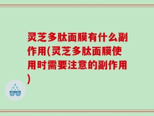 灵芝多肽面膜有什么副作用(灵芝多肽面膜使用时需要注意的副作用)
