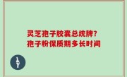 灵芝孢子胶囊总统牌？孢子粉保质期多长时间