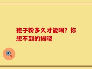 孢子粉多久才能喝？你想不到的揭晓