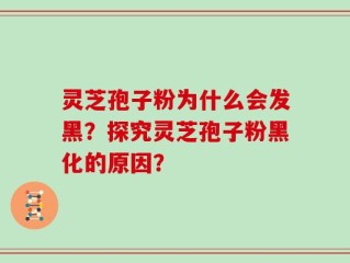 灵芝孢子粉为什么会发黑？探究灵芝孢子粉黑化的原因？