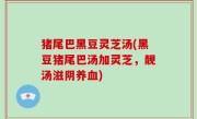 猪尾巴黑豆灵芝汤(黑豆猪尾巴汤加灵芝，靓汤滋阴养血)