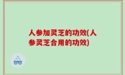 人参加灵芝的功效(人参灵芝合用的功效)