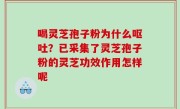 喝灵芝孢子粉为什么呕吐？已采集了灵芝孢子粉的灵芝功效作用怎样呢