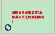 潮剧白素贞盗灵芝(白素贞与灵芝的潮剧再现)