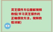 灵芝摆件方位图解视频教程(学习灵芝摆件的正确摆放方法，视频教程详解)