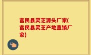 富民县灵芝源头厂家(富民县灵芝产地直销厂家)