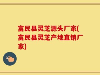 富民县灵芝源头厂家(富民县灵芝产地直销厂家)
