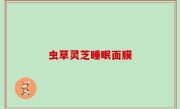 虫草灵芝睡眠面膜