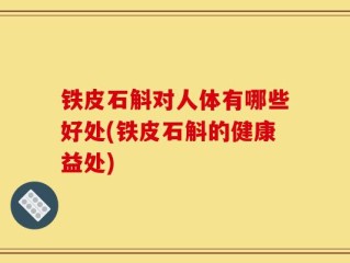 铁皮石斛对人体有哪些好处(铁皮石斛的健康益处)