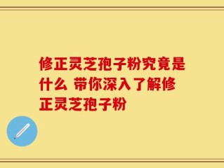 修正灵芝孢子粉究竟是什么 带你深入了解修正灵芝孢子粉
