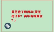 灵芝孢子粉两年(灵芝孢子粉：两年有啥变化？)
