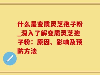 什么是变质灵芝孢子粉_深入了解变质灵芝孢子粉：原因、影响及预防方法