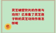 灵芝破壁饮片的作用与功效？已采集了灵芝孢子粉的灵芝功效作用怎样呢