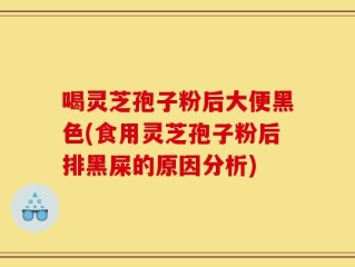 喝灵芝孢子粉后大便黑色(食用灵芝孢子粉后排黑屎的原因分析)