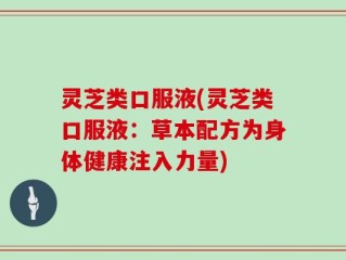 灵芝类口服液(灵芝类口服液：草本配方为身体健康注入力量)