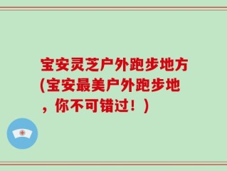 宝安灵芝户外跑步地方(宝安最美户外跑步地，你不可错过！)