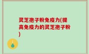 灵芝孢子粉免疫力(提高免疫力的灵芝孢子粉)