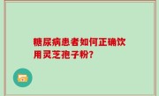 糖尿病患者如何正确饮用灵芝孢子粉？