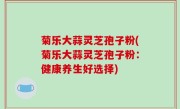 菊乐大蒜灵芝孢子粉(菊乐大蒜灵芝孢子粉：健康养生好选择)