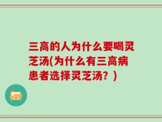 三高的人为什么要喝灵芝汤(为什么有三高病患者选择灵芝汤？)