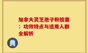 加拿大灵芝孢子粉胶囊:功效特点与适用人群全解析
