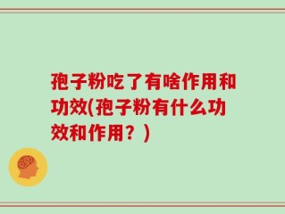 孢子粉吃了有啥作用和功效(孢子粉有什么功效和作用？)