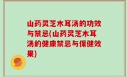 山药灵芝木耳汤的功效与禁忌(山药灵芝木耳汤的健康禁忌与保健效果)