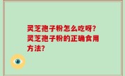 灵芝孢子粉怎么吃呀？灵芝孢子粉的正确食用方法？
